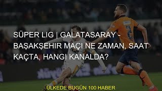 Süper Lig | Galatasaray - Başakşehir maçı ne zaman, saat kaçta, hangi kanalda?
