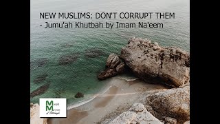 NEW MUSLIMS: DON'T CORRUPT THEM - Jumu'ah Khutbah by Imam Na'eem Abdullah