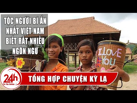 Tổng hợp Chuyện lạ Việt Nam mới nhất: Tộc người bí ẩn nhất Việt Nam nổi tiếng khắp thế giới