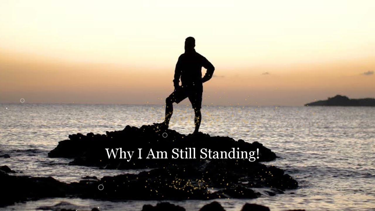 Why I Am Still Standing!