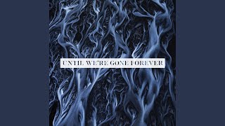 Until We 39 Re Gone Forever Until We 39 Re Gone Forever