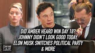 Did Amber Heard Win Day 18? Johnny Didn't Look Good Today, Elon Musk Switches Political Party & More