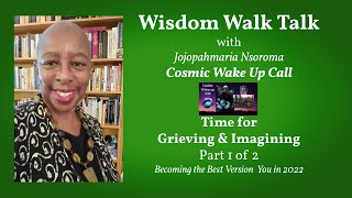 Cosmic Wake up Call: Time for Grieving & Imagining-Part 1