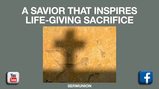 Sunday Service - A Savior That Inspires Life-Giving Sacrifice - 12/04/22