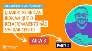 QUANDO AS BRIGAS SÃO SINAIS DE QUE NÃO VAI DAR CERTO? - Aula 3 - PARTE 2