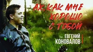 Евгений Коновалов - Ах, Как Мне Хорошо С Тобой