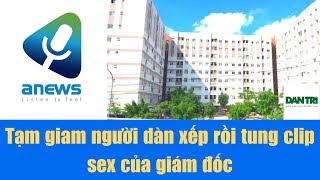 Tạm giam người dàn xếp rồi tung clip sex của giám đốc