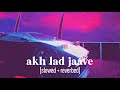Akh Lad Jaave (slowed + reverbed) Asees Kaur, Jubin Nautiyal & Badshah
