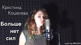Кристина Кошелева - Больше Нет Сил (Cover By Fesch6)