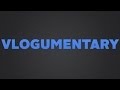 Vlogumentary - PART 1