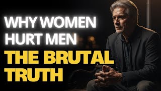 The Brutal Truth About Why Women Hurt Men And How To Take Your Power Back