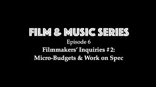 Film & Music Series Ep 6 - Filmmakers Inquiries #2: Micro-budgets & Working on Spec