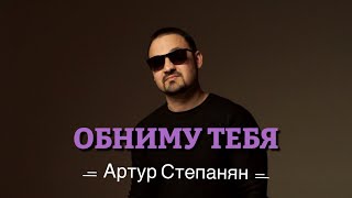 Артур Степанян - Обниму Тебя