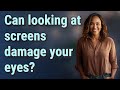 Can looking at screens damage your eyes?