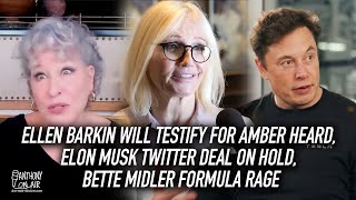 Ellen Barkin Will Testify For Amber Heard, Elon Musk Twitter Deal On Hold, Bette Midler Formula Rage