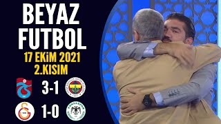 Beyaz Futbol 17 Ekim 2021 2.Kısım (Trabzonspor 3-1 Fenerbahçe / Galatasaray 1-0 