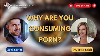 Why Are You Consuming Porn??? | Dr. Trish Leigh & Zack Carter