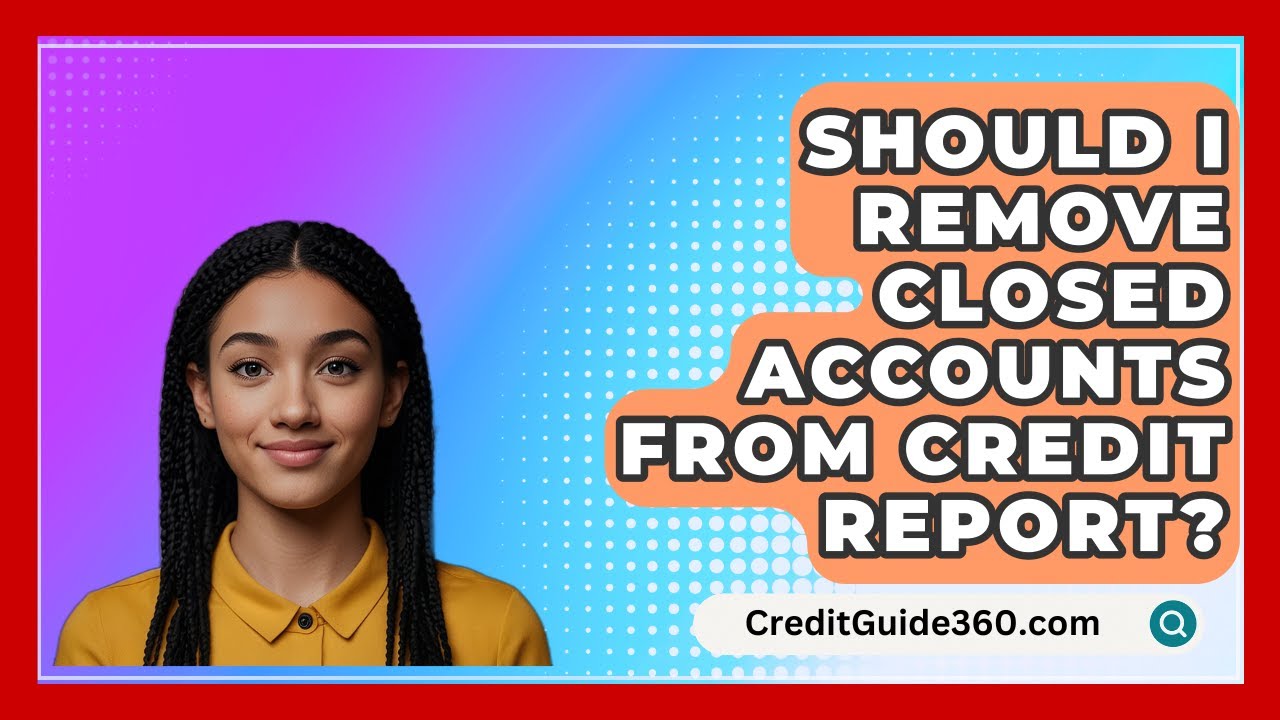 Should I Remove Closed Accounts From Credit Report? – Should I Remove Closed Accounts From Credit Report? –