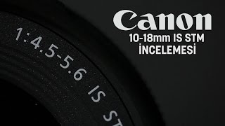 🔎 Canon 10-18mm f/4.5-5.6 IS STM Lens İncelemesi