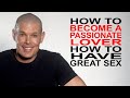 How do you become a passionate lover, how to have great sex?