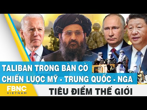 Taliban trong bàn cờ chiến lược Mỹ - Trung Quốc - Nga | Tiêu điểm thế giới | FBNC