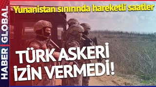 Türkiye-Yunanistan Sınırında Hareketli Saatler! Türk Askeri İzin Vermedi