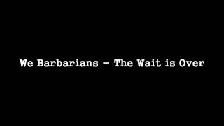 Watch We Barbarians The Wait Is Over video