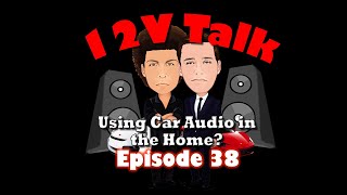 12V Talk - Episode 38 Using Car Audio in the House