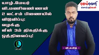 யாழ் மேயர் வி மணிவண்ணன் 2 லட்சம் பிணையில் விடுவிப்பு: வழக்கு ஜீன் 3ம் திகதிக்கு ஒத்திவைப்பு!