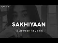 SAKHIYAAN (Full Song) - (Slowed Ñ Reverbed)