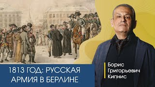 1813 Год: Русская Армия В Берлине / Борис Кипнис