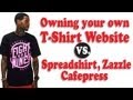 OWNING YOUR YOUR OWN WEBSITE vs SPREADSHIRT.ZAZZLE,CAFEPRESS ETC