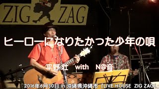 ヒーローになりたかった少年の唄【平野 壮 with N@音】in LIVE HOUSE ZIG ZAG(2016/6/30)