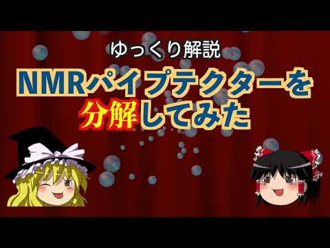 ゆっくり解説「NMRパイプテクターを分解してみた」 (05月18日 18:15 / 25 users)