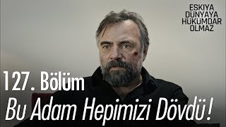 Bu adam hepimizi dövdü! - Eşkıya Dünyaya Hükümdar Olmaz 127. Bölüm