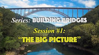 “Building Bridges” Session #1 "THE BIG PICTURE"