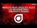 BRKLYN Feat. Jocelyn Alice - I'm On Somethin' (Dropgun Remix) [OUT NOW]