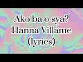 Ako Ba O Sya?-Hanna Villame(lyrics)🎵