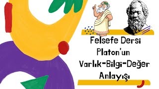 11. Sınıf, Felsefe, 3. Hafta, Platonun Varlık-Bilgi-Değer Anlayışı