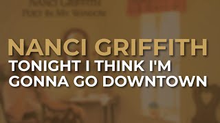 Watch Nanci Griffith Tonight I Think Im Gonna Go Downtown video