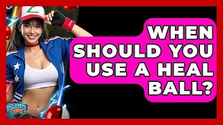 When Should You Use A Heal Ball? - The Trainers Guide