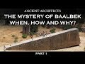 Part 1: The Mystery of Baalbek: When, How and Why? | Ancient Architects