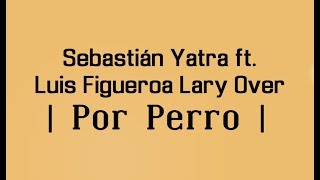 Por Perro Sebastian Yatra Ft Luis Figueroa X Lary Over Letra Por Perro Sebastian Yatra Ft Luis Figueroa X Lary Over Letra