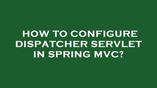 How To Configure Dispatcher Servlet In Spring Mvc?