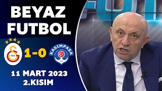 Beyaz Futbol 11 Mart 2023 2.Kısım / Galatasaray 1-0 Kasımpaşa