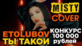 Misty (Etolubov) - Ты Такой (Cover) + Конкурс На 100 000 Рублей
