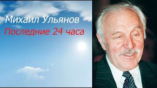 Михаил Ульянов. Последние 24 Часа