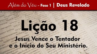 Além do Véu - Fase 1 - Deus Revelado | Lição 18 - Jesus Vence o Tentador, o Início do Seu Ministério