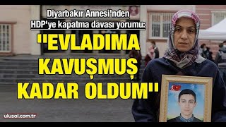 Diyarbakır Annesinden Hdpye Kapatma Davası Yorumu Evladıma Kavuşmuş Kadar Oldum