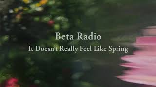 Watch Beta Radio It Doesnt Really Feel Like Spring video
